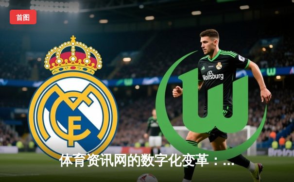 体育资讯网的数字化变革：从信息聚合到沉浸式体验创新