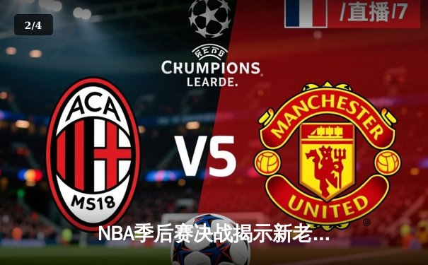 NBA季后赛决战揭示新老交替，新生代球员闪耀关键战役 - 2