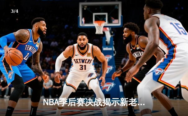 NBA季后赛决战揭示新老交替，新生代球员闪耀关键战役 - 3