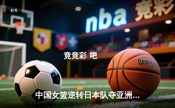 中国女篮逆转日本队夺亚洲杯冠军，李梦独得30分创个人新高 - 4