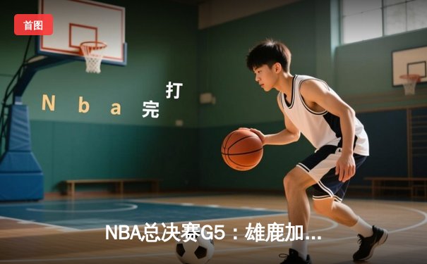 NBA总决赛G5：雄鹿加时险胜太阳，字母哥35+15率队夺赛点