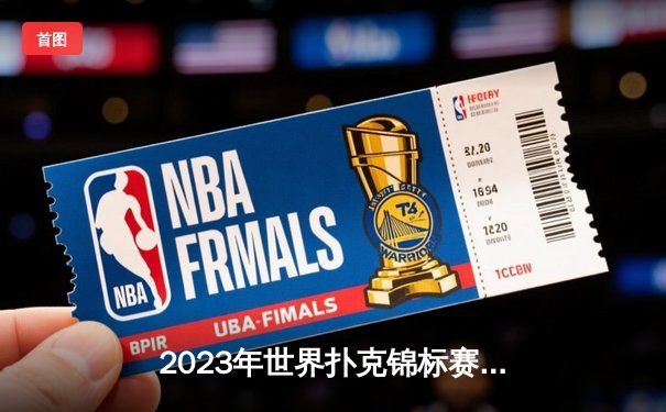 2023年世界扑克锦标赛决赛：中国新星李明逆袭夺冠创历史