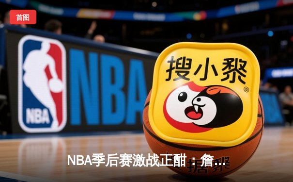 NBA季后赛激战正酣：詹姆斯领衔湖人加时逆转勇士，总比分2-1领先