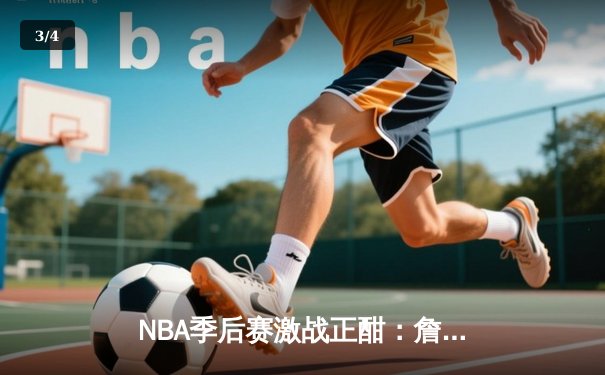 NBA季后赛激战正酣：詹姆斯领衔湖人加时逆转勇士，总比分2-1领先 - 3