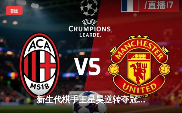 新生代棋手王星昊逆转夺冠，中国围棋天元赛迎来新王者