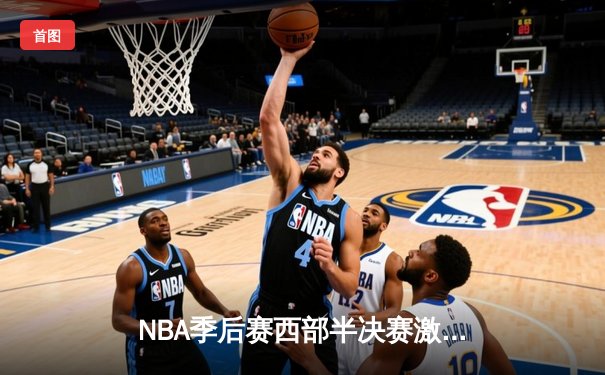 NBA季后赛西部半决赛激战正酣：湖人逆转掘金，詹姆斯关键三分锁定胜局