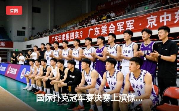 国际扑克冠军赛决赛上演惊天逆转 中国选手李明加冕扑克之王