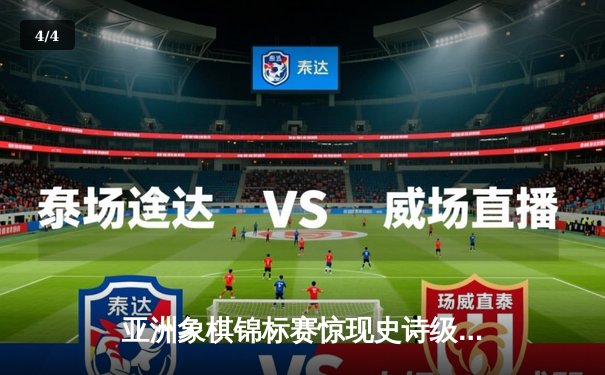 亚洲象棋锦标赛惊现史诗级逆转 王天一鏖战五小时绝杀郑惟桐 - 4